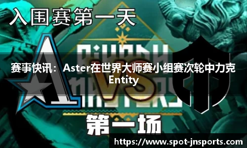 赛事快讯：Aster在世界大师赛小组赛次轮中力克Entity