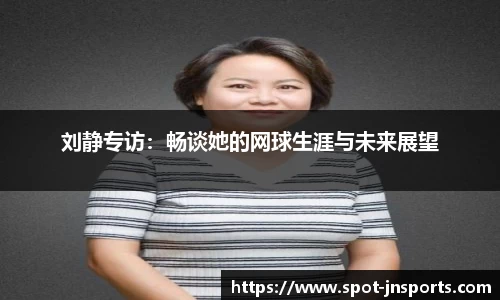 刘静专访：畅谈她的网球生涯与未来展望